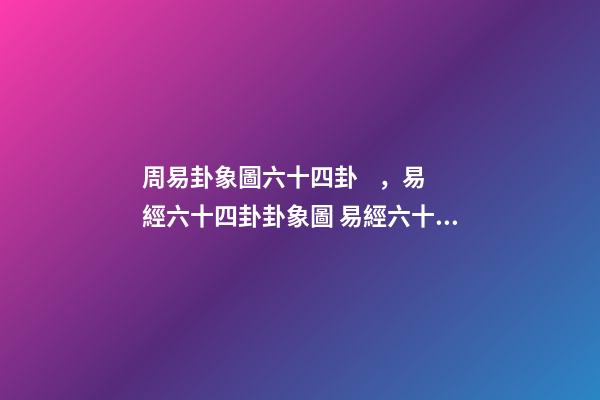 周易卦象圖六十四卦，易經六十四卦卦象圖 易經六十四卦圖